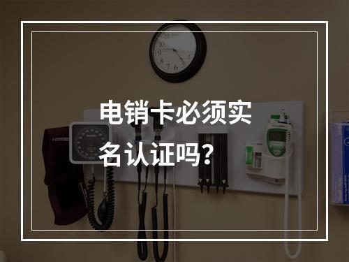 电销卡必须实名认证吗？