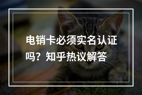 电销卡必须实名认证吗？知乎热议解答