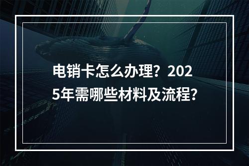 电销卡怎么办理？2025年需哪些材料及流程？