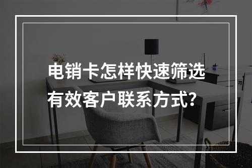 电销卡怎样快速筛选有效客户联系方式？