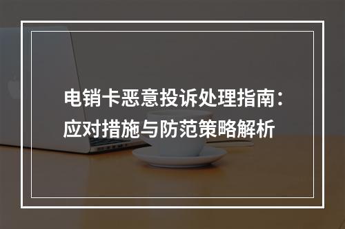 电销卡恶意投诉处理指南：应对措施与防范策略解析
