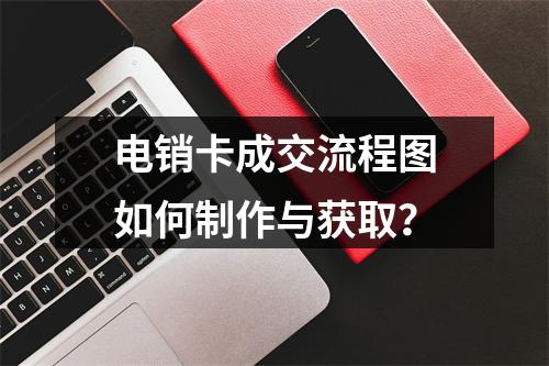 电销卡成交流程图如何制作与获取？