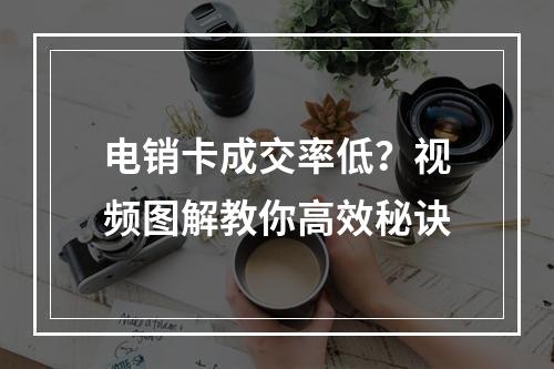 电销卡成交率低？视频图解教你高效秘诀