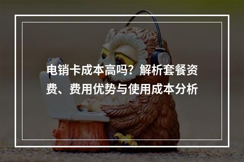电销卡成本高吗？解析套餐资费、费用优势与使用成本分析
