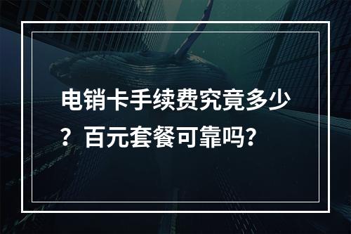 电销卡手续费究竟多少？百元套餐可靠吗？