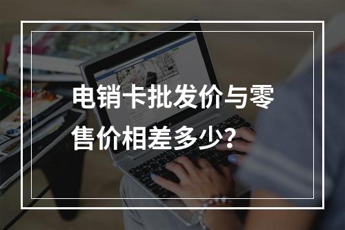 电销卡批发价与零售价相差多少？