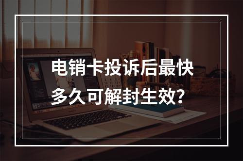 电销卡投诉后最快多久可解封生效？