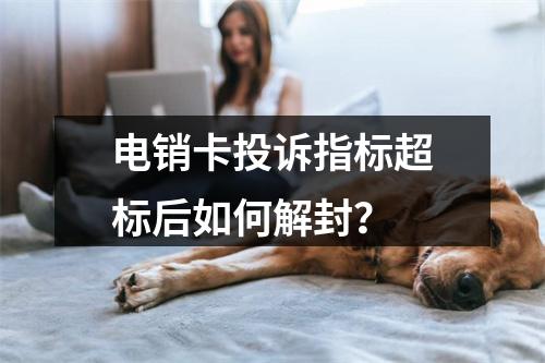 电销卡投诉指标超标后如何解封？