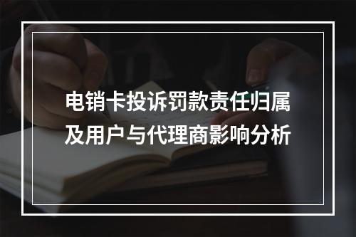 电销卡投诉罚款责任归属及用户与代理商影响分析