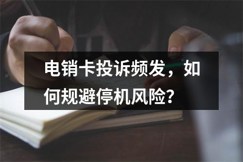 电销卡投诉频发，如何规避停机风险？