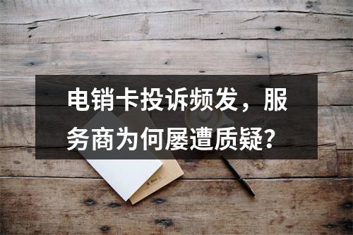 电销卡投诉频发，服务商为何屡遭质疑？