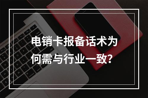 电销卡报备话术为何需与行业一致？