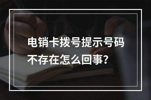 电销卡拨号提示号码不存在怎么回事？