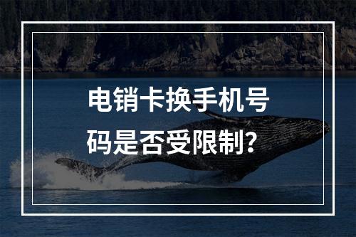 电销卡换手机号码是否受限制？