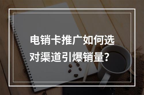 电销卡推广如何选对渠道引爆销量？