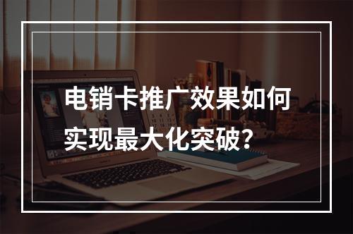 电销卡推广效果如何实现最大化突破？