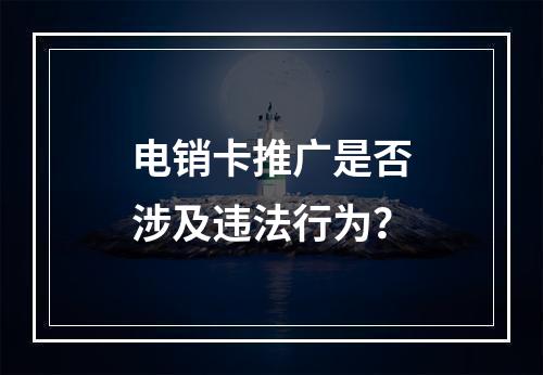 电销卡推广是否涉及违法行为？