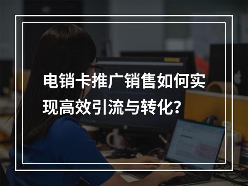 电销卡推广销售如何实现高效引流与转化？