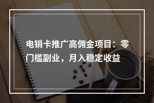 电销卡推广高佣金项目：零门槛副业，月入稳定收益