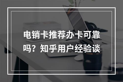 电销卡推荐办卡可靠吗？知乎用户经验谈