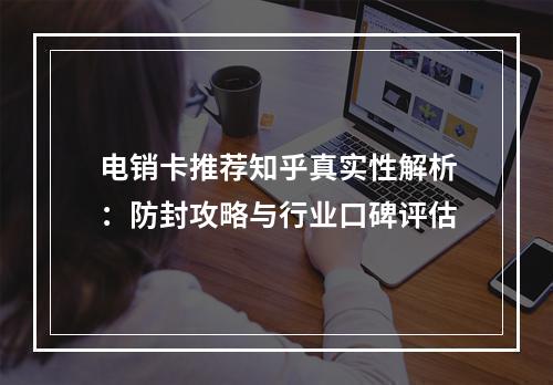 电销卡推荐知乎真实性解析：防封攻略与行业口碑评估