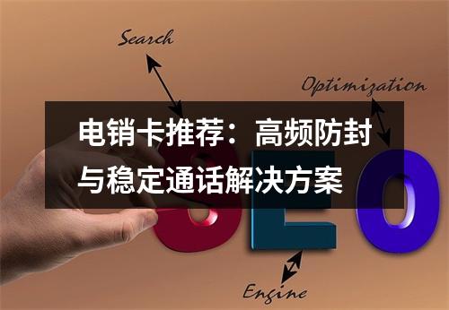 电销卡推荐：高频防封与稳定通话解决方案