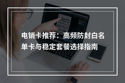 电销卡推荐：高频防封白名单卡与稳定套餐选择指南