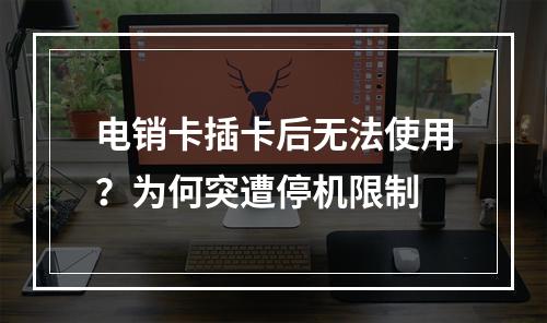 电销卡插卡后无法使用？为何突遭停机限制