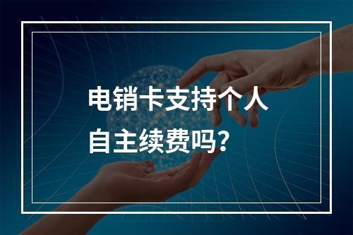 电销卡支持个人自主续费吗？