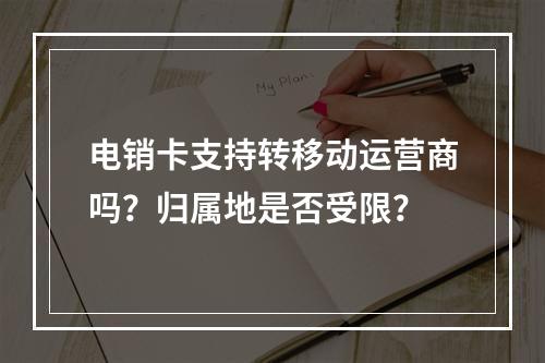 电销卡支持转移动运营商吗？归属地是否受限？