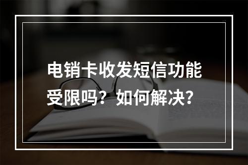 电销卡收发短信功能受限吗？如何解决？