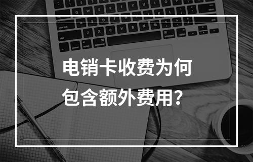 电销卡收费为何包含额外费用？