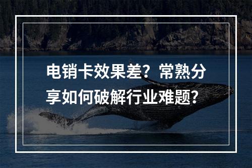 电销卡效果差？常熟分享如何破解行业难题？