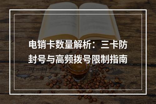 电销卡数量解析：三卡防封号与高频拨号限制指南
