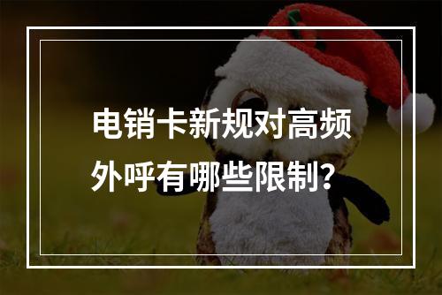 电销卡新规对高频外呼有哪些限制？