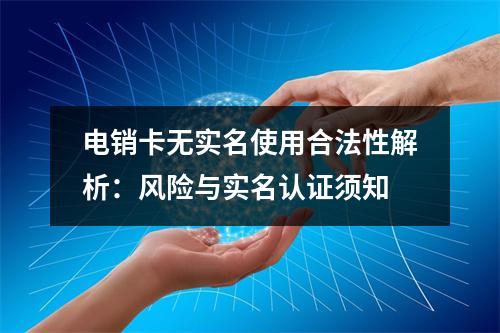 电销卡无实名使用合法性解析：风险与实名认证须知
