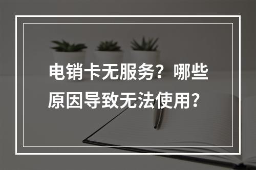 电销卡无服务？哪些原因导致无法使用？