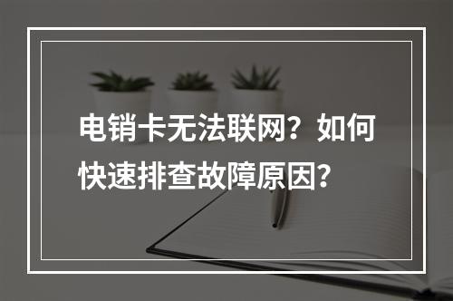 电销卡无法联网？如何快速排查故障原因？