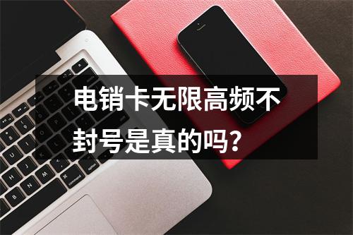 电销卡无限高频不封号是真的吗？