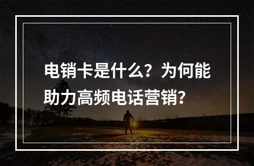 电销卡是什么？为何能助力高频电话营销？