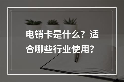 电销卡是什么？适合哪些行业使用？