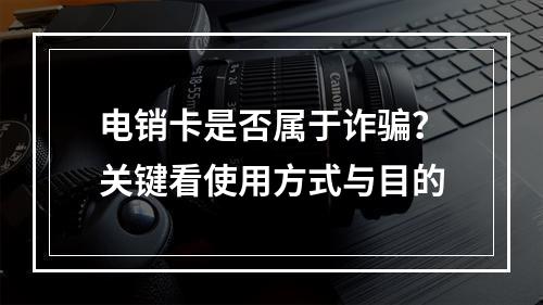 电销卡是否属于诈骗？关键看使用方式与目的
