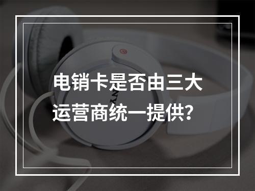电销卡是否由三大运营商统一提供？
