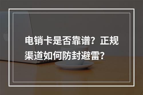 电销卡是否靠谱？正规渠道如何防封避雷？
