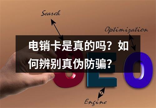 电销卡是真的吗？如何辨别真伪防骗？