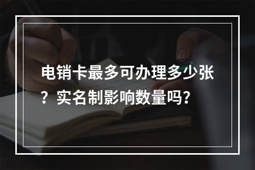 电销卡最多可办理多少张？实名制影响数量吗？