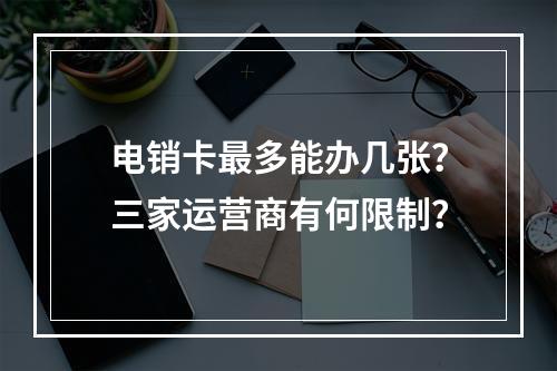 电销卡最多能办几张？三家运营商有何限制？