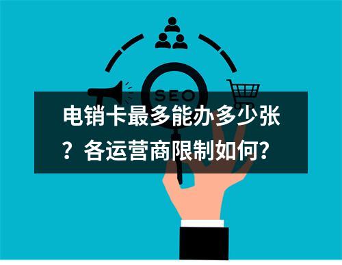 电销卡最多能办多少张？各运营商限制如何？
