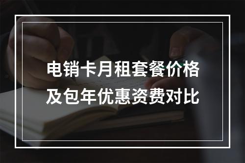 电销卡月租套餐价格及包年优惠资费对比