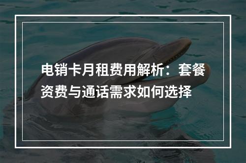 电销卡月租费用解析：套餐资费与通话需求如何选择